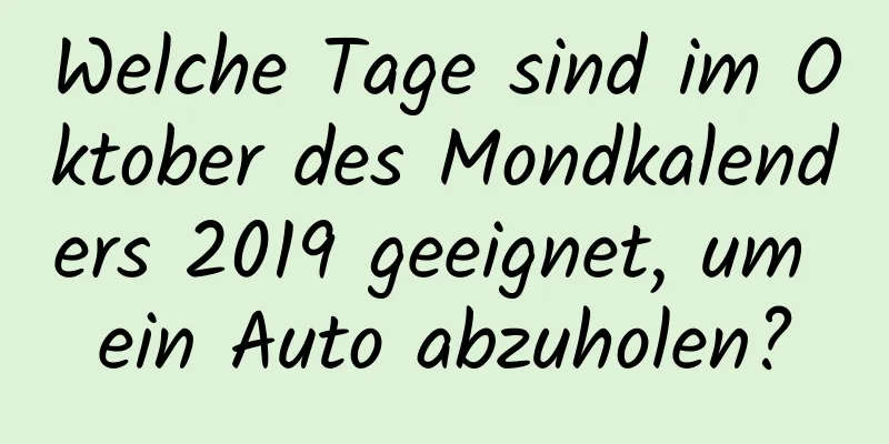 Welche Tage sind im Oktober des Mondkalenders 2019 geeignet, um ein Auto abzuholen?