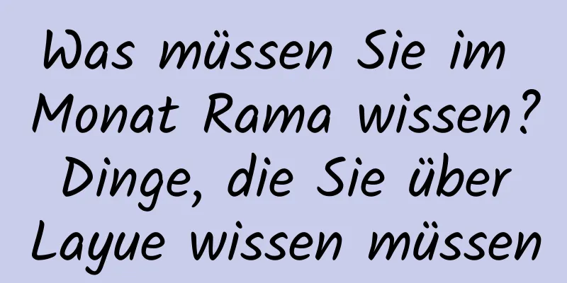 Was müssen Sie im Monat Rama wissen? Dinge, die Sie über Layue wissen müssen