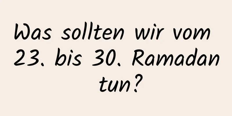 Was sollten wir vom 23. bis 30. Ramadan tun?