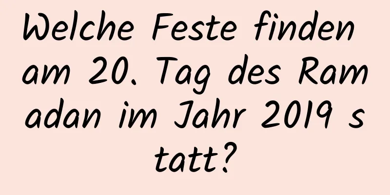 Welche Feste finden am 20. Tag des Ramadan im Jahr 2019 statt?