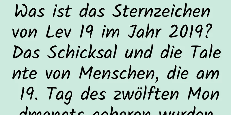 Was ist das Sternzeichen von Lev 19 im Jahr 2019? Das Schicksal und die Talente von Menschen, die am 19. Tag des zwölften Mondmonats geboren wurden