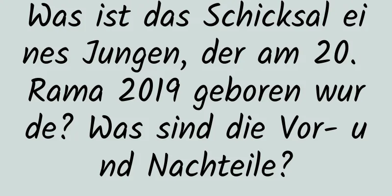 Was ist das Schicksal eines Jungen, der am 20. Rama 2019 geboren wurde? Was sind die Vor- und Nachteile?