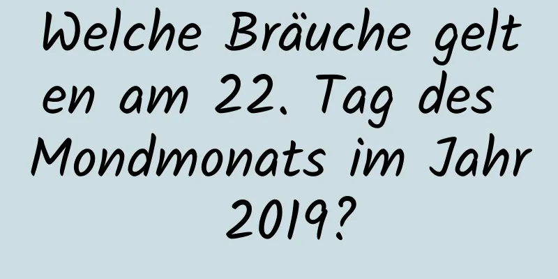 Welche Bräuche gelten am 22. Tag des Mondmonats im Jahr 2019?