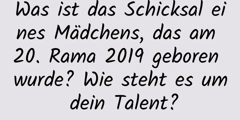 Was ist das Schicksal eines Mädchens, das am 20. Rama 2019 geboren wurde? Wie steht es um dein Talent?