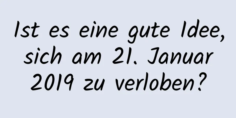 Ist es eine gute Idee, sich am 21. Januar 2019 zu verloben?