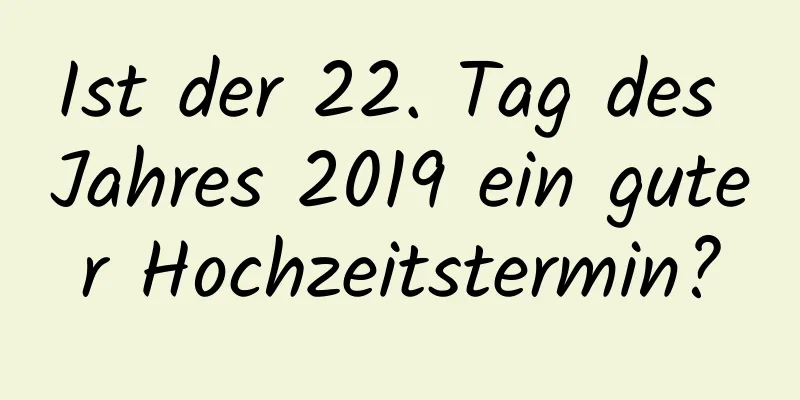 Ist der 22. Tag des Jahres 2019 ein guter Hochzeitstermin?