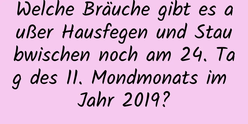 Welche Bräuche gibt es außer Hausfegen und Staubwischen noch am 24. Tag des 11. Mondmonats im Jahr 2019?