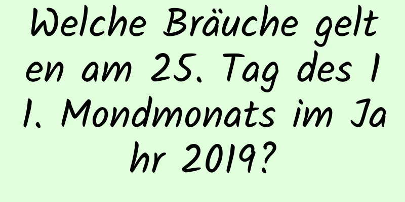 Welche Bräuche gelten am 25. Tag des 11. Mondmonats im Jahr 2019?