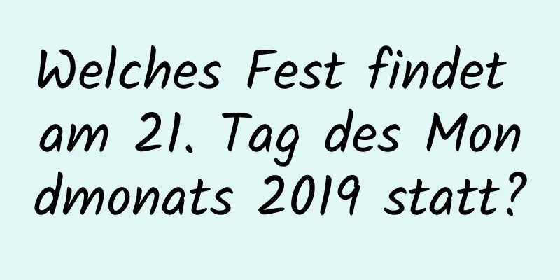 Welches Fest findet am 21. Tag des Mondmonats 2019 statt?