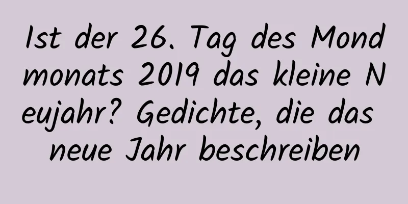 Ist der 26. Tag des Mondmonats 2019 das kleine Neujahr? Gedichte, die das neue Jahr beschreiben