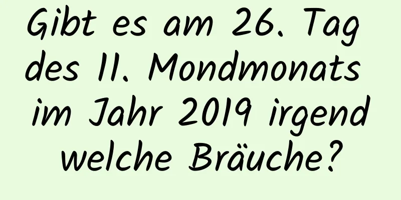 Gibt es am 26. Tag des 11. Mondmonats im Jahr 2019 irgendwelche Bräuche?