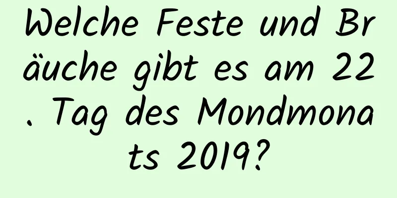 Welche Feste und Bräuche gibt es am 22. Tag des Mondmonats 2019?