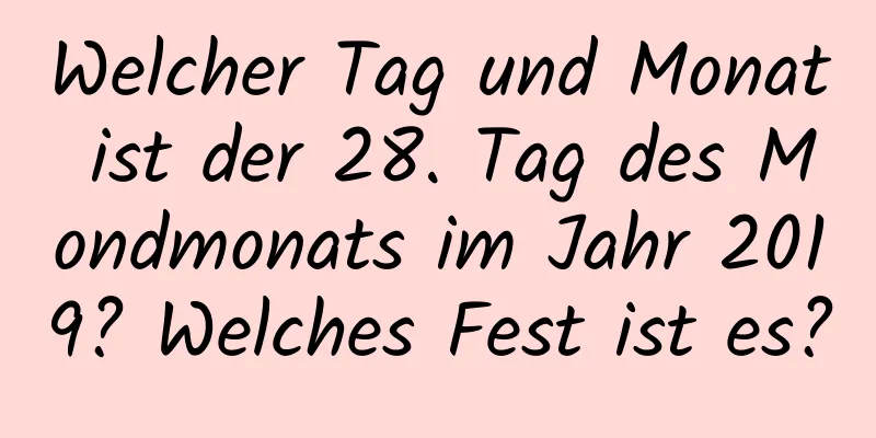 Welcher Tag und Monat ist der 28. Tag des Mondmonats im Jahr 2019? Welches Fest ist es?