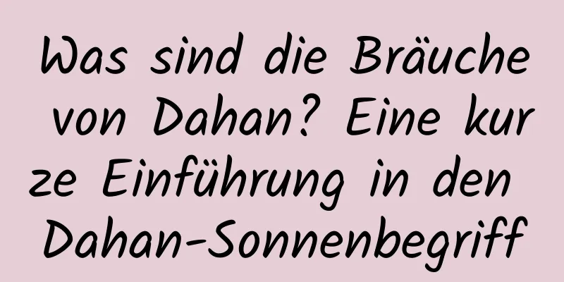 Was sind die Bräuche von Dahan? Eine kurze Einführung in den Dahan-Sonnenbegriff