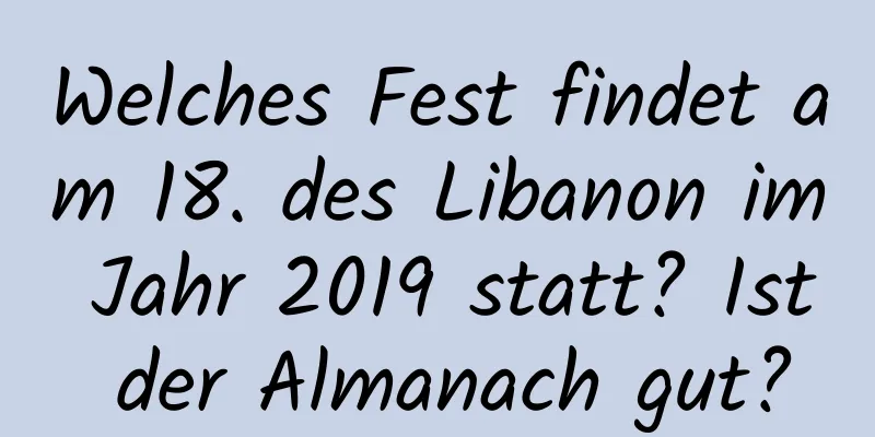 Welches Fest findet am 18. des Libanon im Jahr 2019 statt? Ist der Almanach gut?