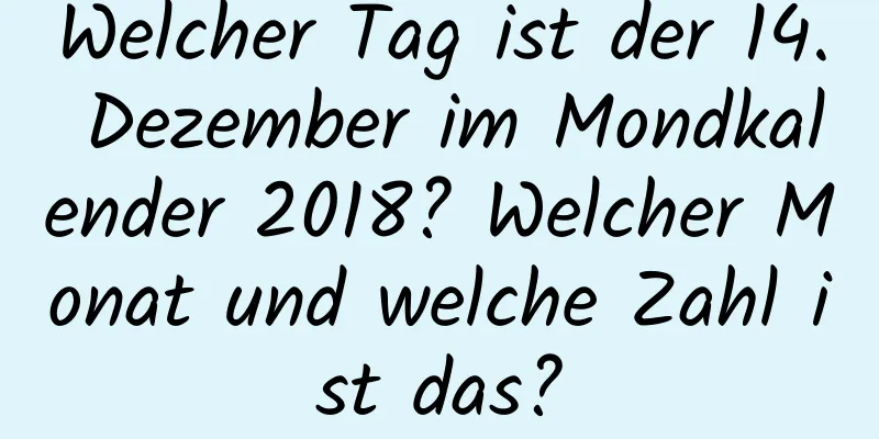 Welcher Tag ist der 14. Dezember im Mondkalender 2018? Welcher Monat und welche Zahl ist das?