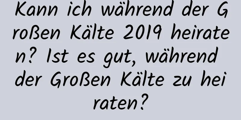 Kann ich während der Großen Kälte 2019 heiraten? Ist es gut, während der Großen Kälte zu heiraten?