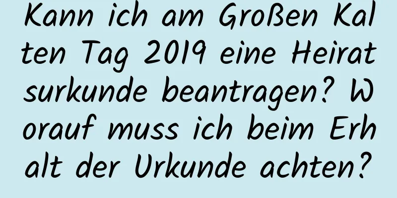 Kann ich am Großen Kalten Tag 2019 eine Heiratsurkunde beantragen? Worauf muss ich beim Erhalt der Urkunde achten?