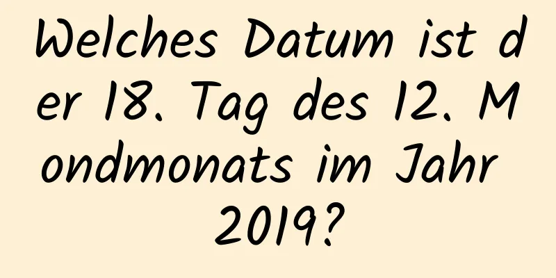 Welches Datum ist der 18. Tag des 12. Mondmonats im Jahr 2019?