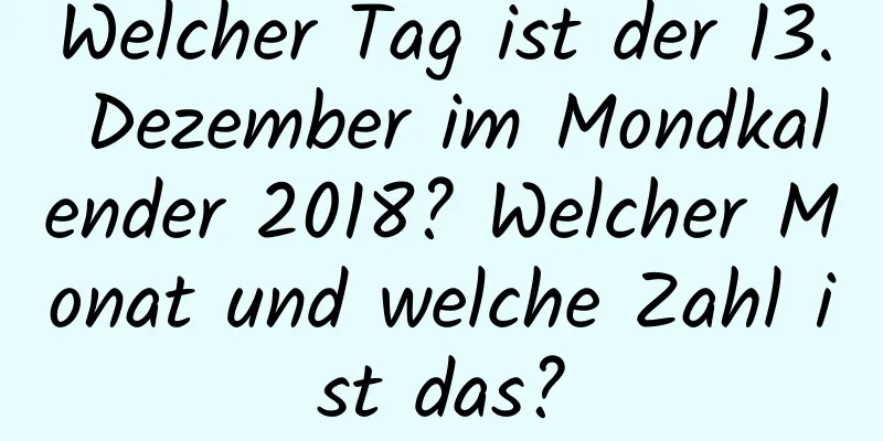 Welcher Tag ist der 13. Dezember im Mondkalender 2018? Welcher Monat und welche Zahl ist das?