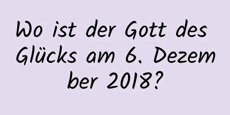 Wo ist der Gott des Glücks am 6. Dezember 2018?