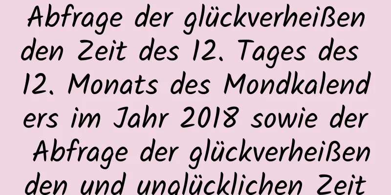 Abfrage der glückverheißenden Zeit des 12. Tages des 12. Monats des Mondkalenders im Jahr 2018 sowie der Abfrage der glückverheißenden und unglücklichen Zeit