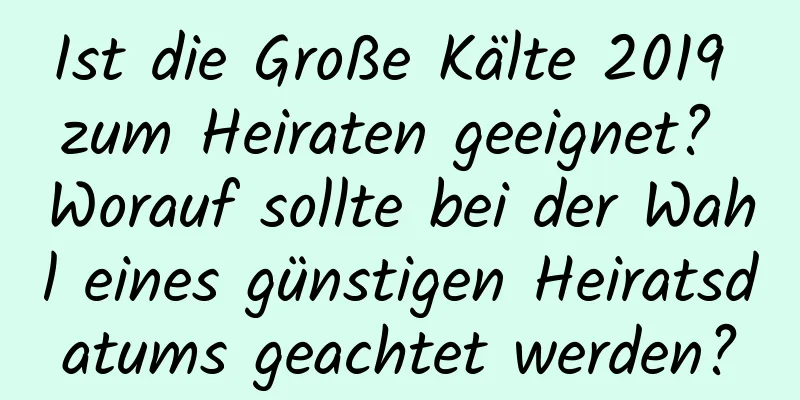 Ist die Große Kälte 2019 zum Heiraten geeignet? Worauf sollte bei der Wahl eines günstigen Heiratsdatums geachtet werden?