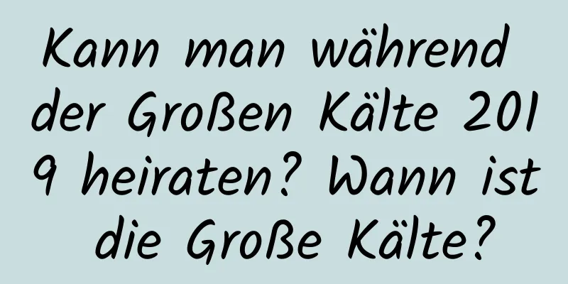 Kann man während der Großen Kälte 2019 heiraten? Wann ist die Große Kälte?