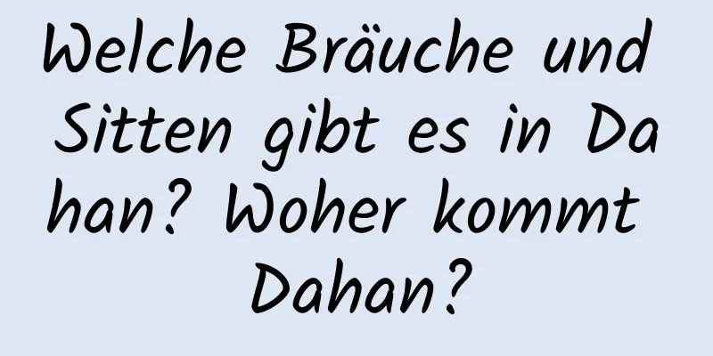 Welche Bräuche und Sitten gibt es in Dahan? Woher kommt Dahan?