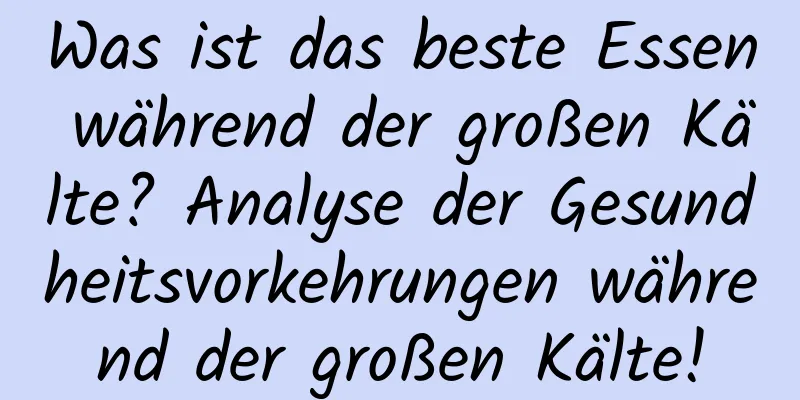 Was ist das beste Essen während der großen Kälte? Analyse der Gesundheitsvorkehrungen während der großen Kälte!