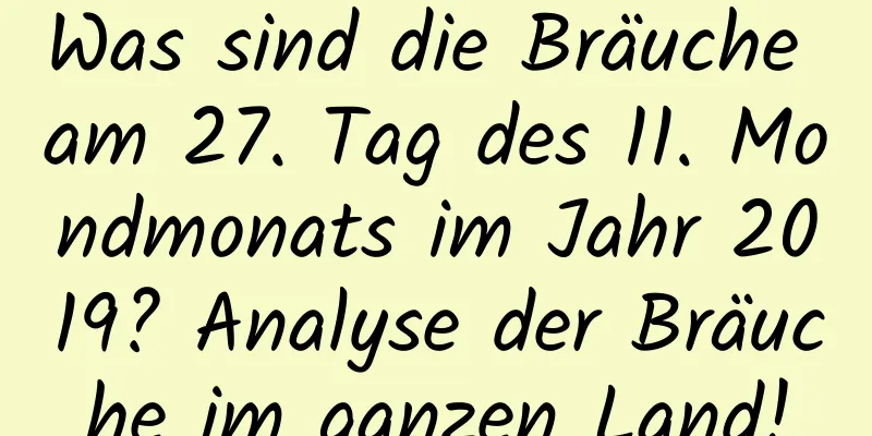 Was sind die Bräuche am 27. Tag des 11. Mondmonats im Jahr 2019? Analyse der Bräuche im ganzen Land!