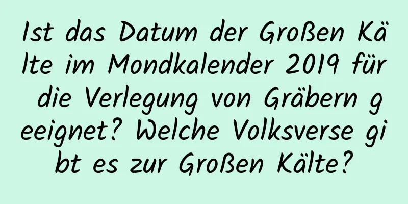 Ist das Datum der Großen Kälte im Mondkalender 2019 für die Verlegung von Gräbern geeignet? Welche Volksverse gibt es zur Großen Kälte?