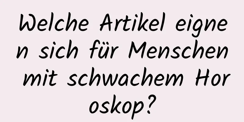 Welche Artikel eignen sich für Menschen mit schwachem Horoskop?