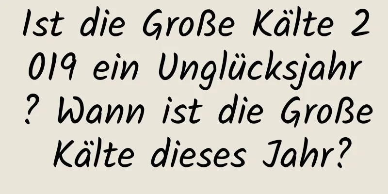 Ist die Große Kälte 2019 ein Unglücksjahr? Wann ist die Große Kälte dieses Jahr?