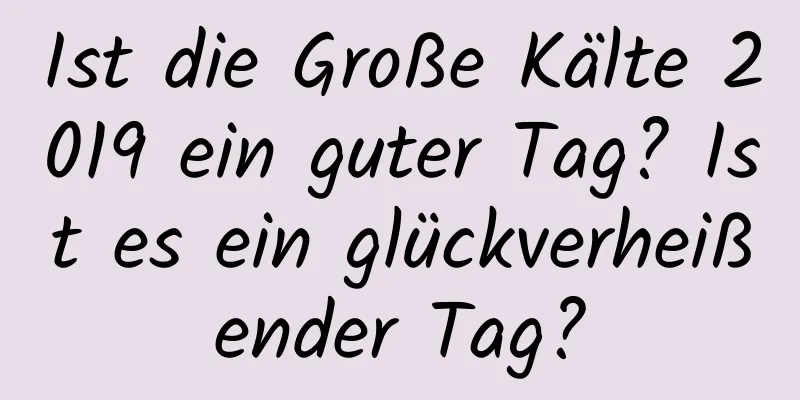 Ist die Große Kälte 2019 ein guter Tag? Ist es ein glückverheißender Tag?