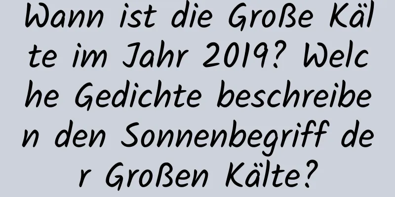 Wann ist die Große Kälte im Jahr 2019? Welche Gedichte beschreiben den Sonnenbegriff der Großen Kälte?