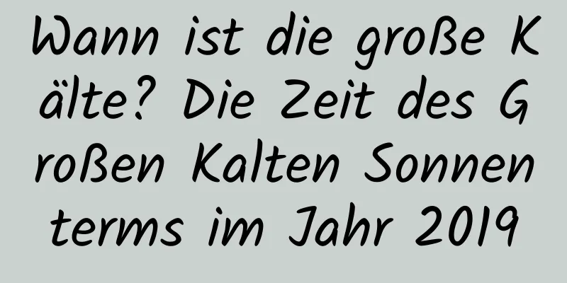 Wann ist die große Kälte? Die Zeit des Großen Kalten Sonnenterms im Jahr 2019