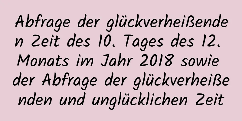 Abfrage der glückverheißenden Zeit des 10. Tages des 12. Monats im Jahr 2018 sowie der Abfrage der glückverheißenden und unglücklichen Zeit