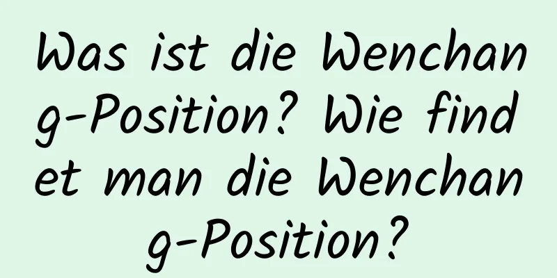 Was ist die Wenchang-Position? Wie findet man die Wenchang-Position?