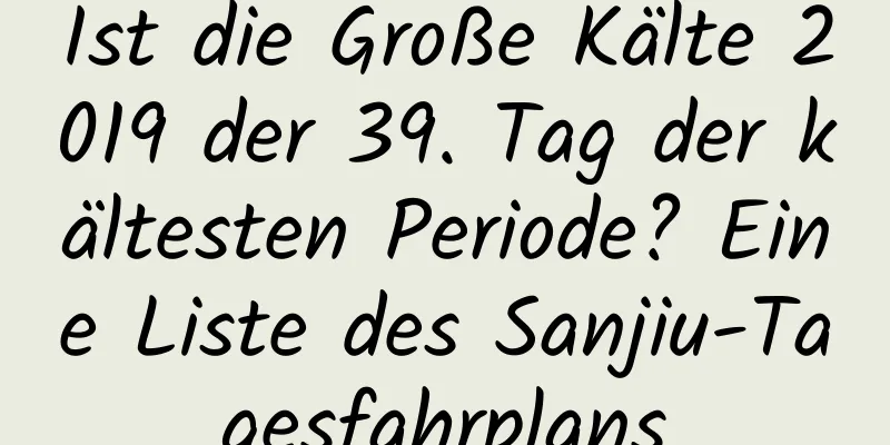 Ist die Große Kälte 2019 der 39. Tag der kältesten Periode? Eine Liste des Sanjiu-Tagesfahrplans