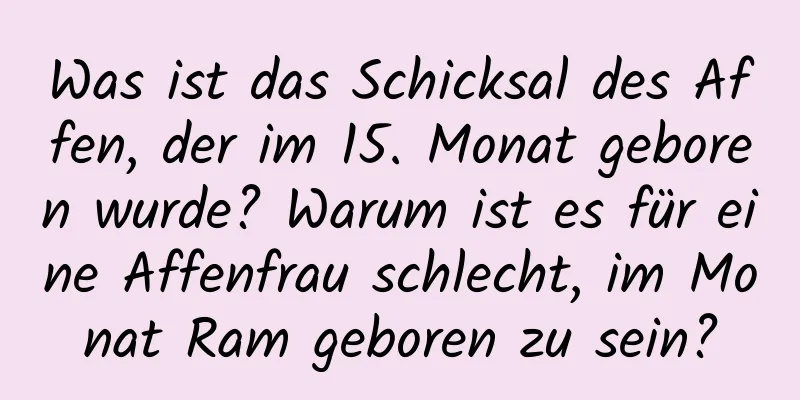 Was ist das Schicksal des Affen, der im 15. Monat geboren wurde? Warum ist es für eine Affenfrau schlecht, im Monat Ram geboren zu sein?