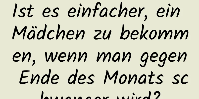 Ist es einfacher, ein Mädchen zu bekommen, wenn man gegen Ende des Monats schwanger wird?