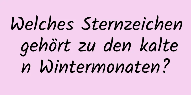 Welches Sternzeichen gehört zu den kalten Wintermonaten?