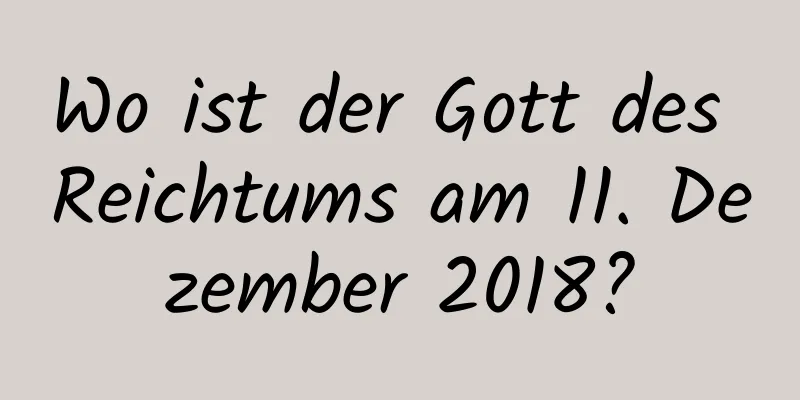 Wo ist der Gott des Reichtums am 11. Dezember 2018?