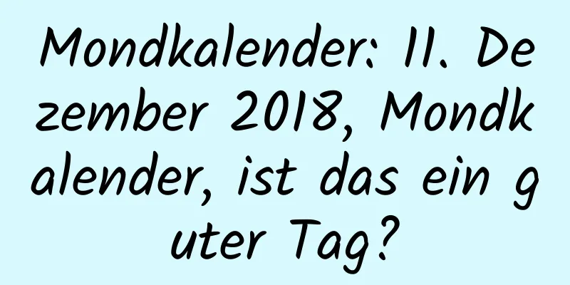 Mondkalender: 11. Dezember 2018, Mondkalender, ist das ein guter Tag?