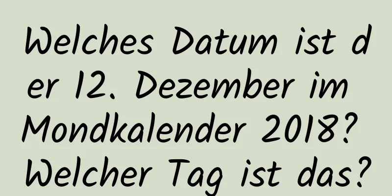 Welches Datum ist der 12. Dezember im Mondkalender 2018? Welcher Tag ist das?