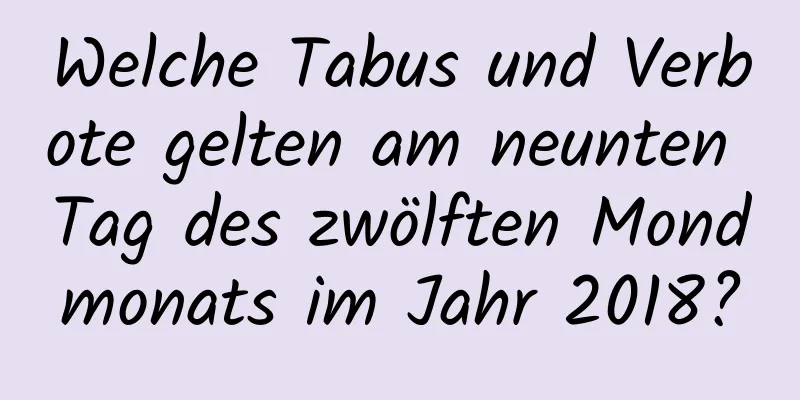 Welche Tabus und Verbote gelten am neunten Tag des zwölften Mondmonats im Jahr 2018?