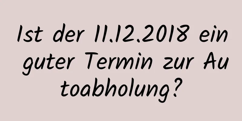 Ist der 11.12.2018 ein guter Termin zur Autoabholung?