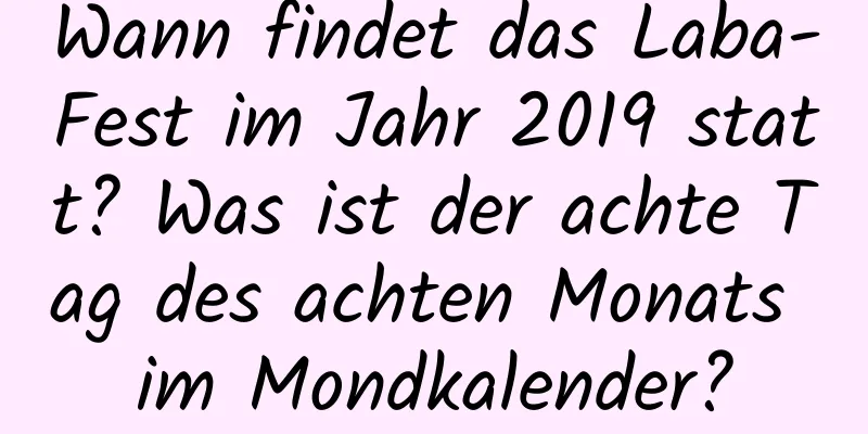 Wann findet das Laba-Fest im Jahr 2019 statt? Was ist der achte Tag des achten Monats im Mondkalender?