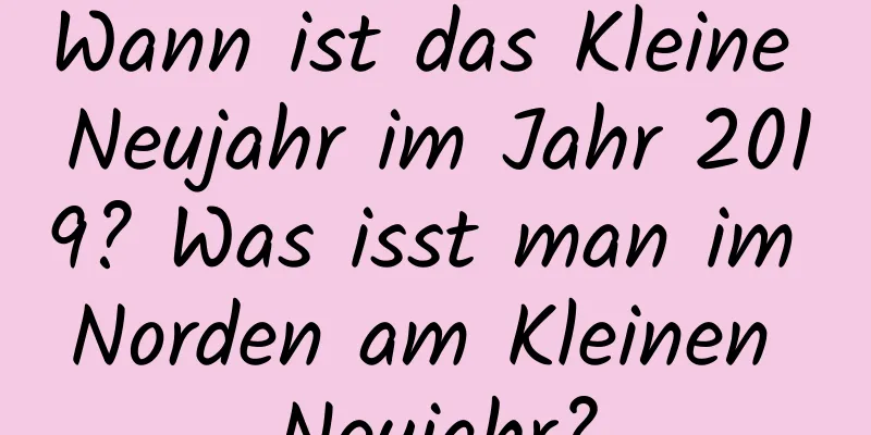 Wann ist das Kleine Neujahr im Jahr 2019? Was isst man im Norden am Kleinen Neujahr?